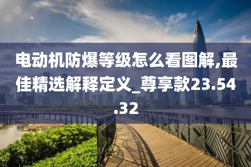 电动机防爆等级怎么看图解,最佳精选解释定义_尊享款23.54.32