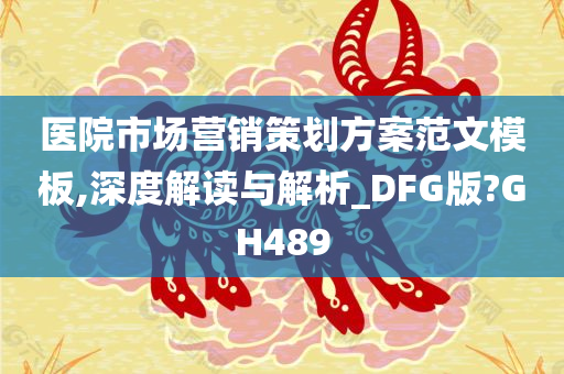 医院市场营销策划方案范文模板,深度解读与解析_DFG版?GH489