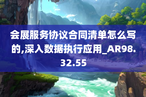 会展服务协议合同清单怎么写的,深入数据执行应用_AR98.32.55