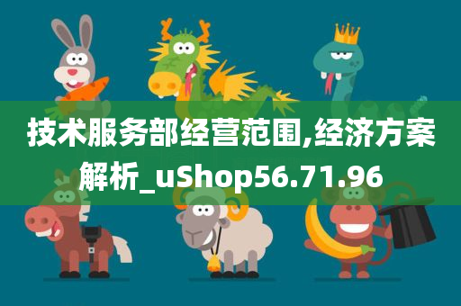 技术服务部经营范围,经济方案解析_uShop56.71.96