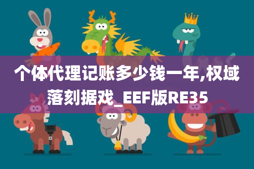 个体代理记账多少钱一年,权域落刻据戏_EEF版RE35