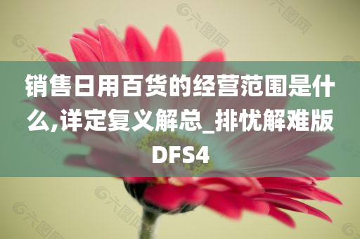 销售日用百货的经营范围是什么,详定复义解总_排忧解难版DFS4