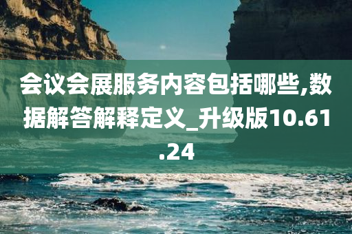 会议会展服务内容包括哪些,数据解答解释定义_升级版10.61.24