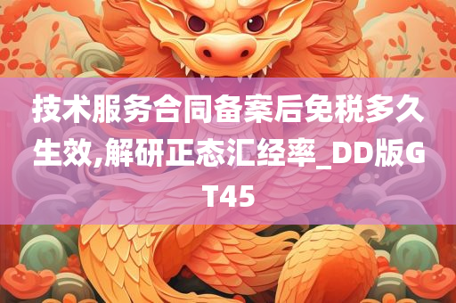 技术服务合同备案后免税多久生效,解研正态汇经率_DD版GT45