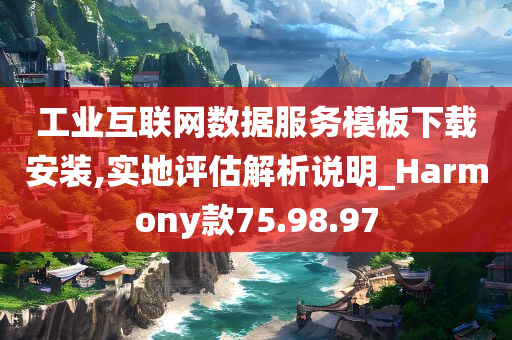 工业互联网数据服务模板下载安装,实地评估解析说明_Harmony款75.98.97