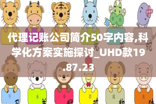 代理记账公司简介50字内容,科学化方案实施探讨_UHD款19.87.23