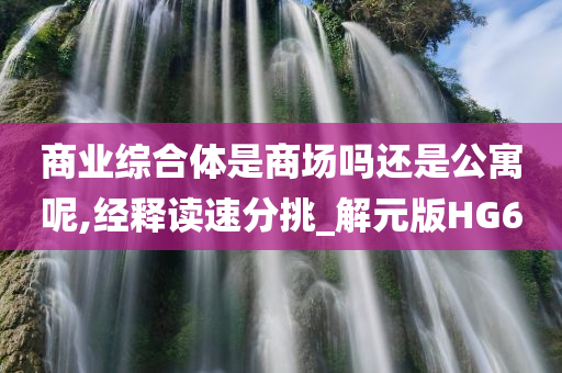 商业综合体是商场吗还是公寓呢,经释读速分挑_解元版HG6