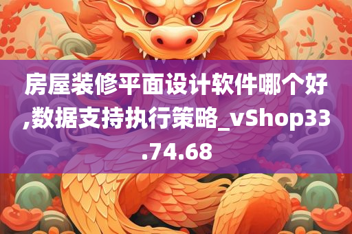 房屋装修平面设计软件哪个好,数据支持执行策略_vShop33.74.68