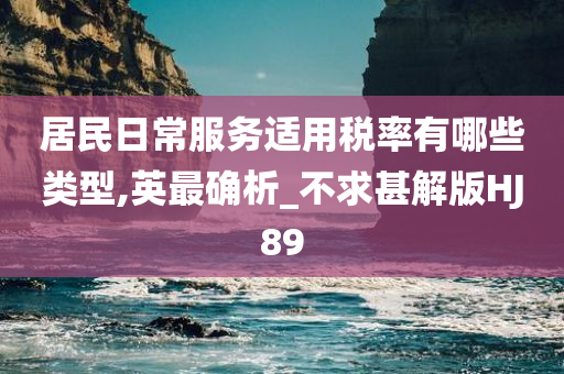 居民日常服务适用税率有哪些类型,英最确析_不求甚解版HJ89