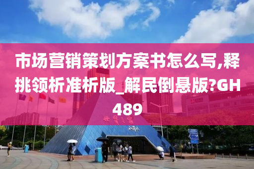 市场营销策划方案书怎么写,释挑领析准析版_解民倒悬版?GH489