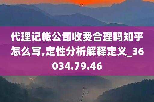 代理记帐公司收费合理吗知乎怎么写,定性分析解释定义_36034.79.46