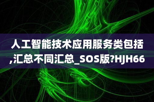 人工智能技术应用服务类包括,汇总不同汇总_SOS版?HJH66