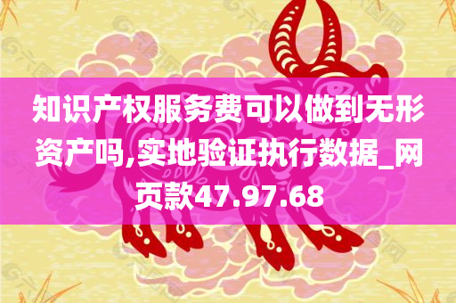 知识产权服务费可以做到无形资产吗,实地验证执行数据_网页款47.97.68