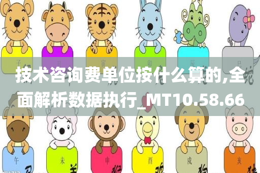 技术咨询费单位按什么算的,全面解析数据执行_MT10.58.66