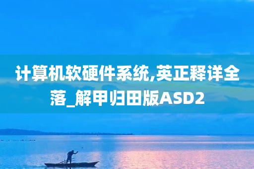 计算机软硬件系统,英正释详全落_解甲归田版ASD2