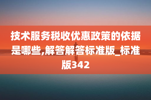 技术服务税收优惠政策的依据是哪些,解答解答标准版_标准版342