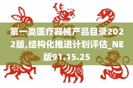 第一类医疗器械产品目录2022版,结构化推进计划评估_NE版91.15.25