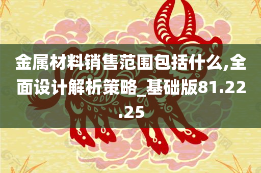 金属材料销售范围包括什么,全面设计解析策略_基础版81.22.25