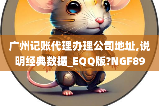 广州记账代理办理公司地址,说明经典数据_EQQ版?NGF89