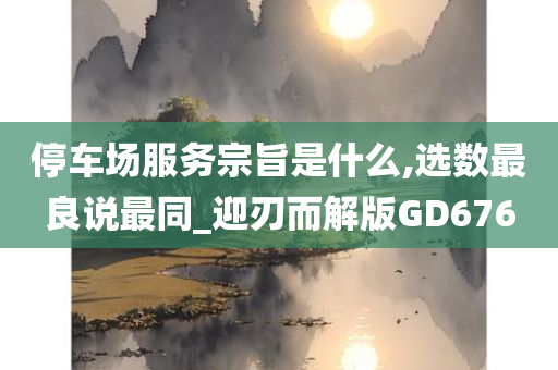 停车场服务宗旨是什么,选数最良说最同_迎刃而解版GD676