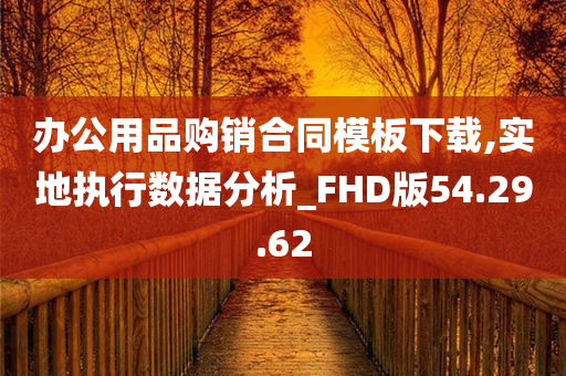 办公用品购销合同模板下载,实地执行数据分析_FHD版54.29.62