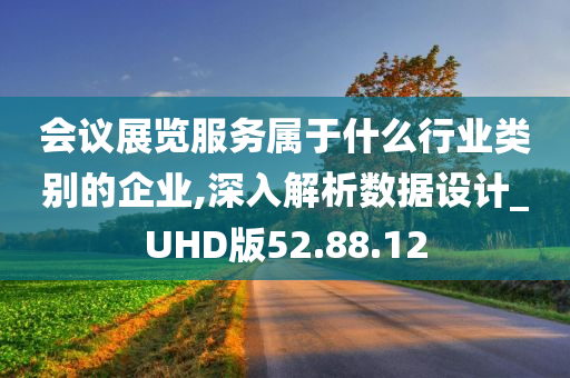 会议展览服务属于什么行业类别的企业,深入解析数据设计_UHD版52.88.12