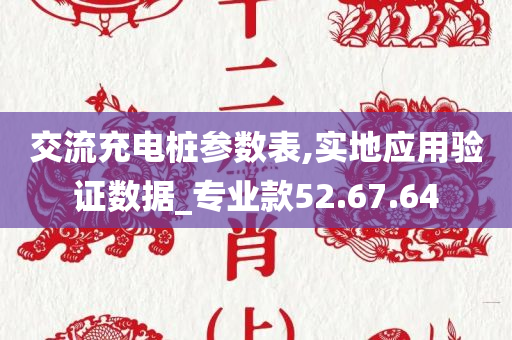 交流充电桩参数表,实地应用验证数据_专业款52.67.64