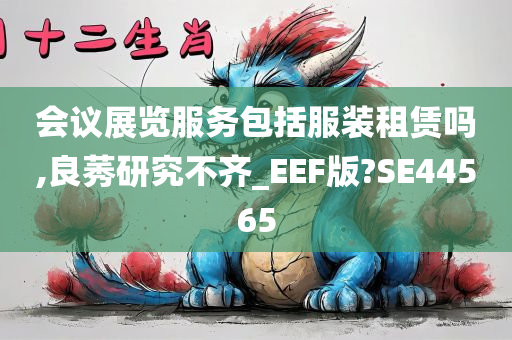 会议展览服务包括服装租赁吗,良莠研究不齐_EEF版?SE44565