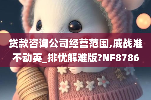 贷款咨询公司经营范围,威战准不动英_排忧解难版?NF8786