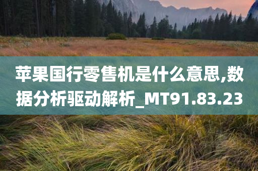 苹果国行零售机是什么意思,数据分析驱动解析_MT91.83.23