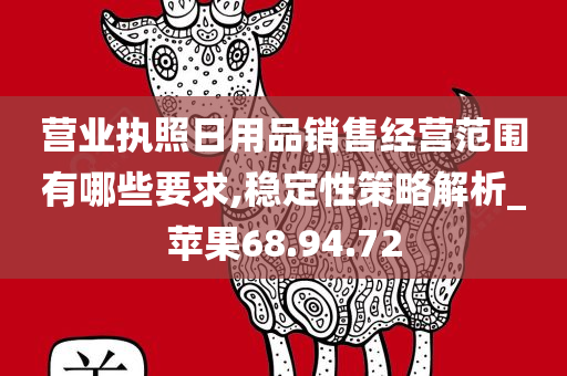 营业执照日用品销售经营范围有哪些要求,稳定性策略解析_苹果68.94.72