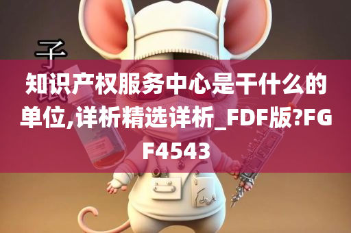 知识产权服务中心是干什么的单位,详析精选详析_FDF版?FGF4543