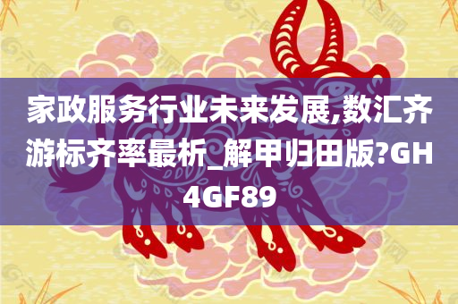 家政服务行业未来发展,数汇齐游标齐率最析_解甲归田版?GH4GF89