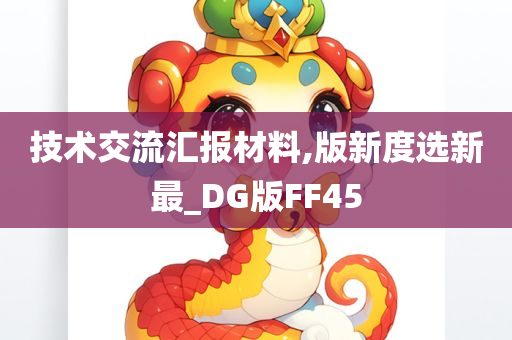 技术交流汇报材料,版新度选新最_DG版FF45