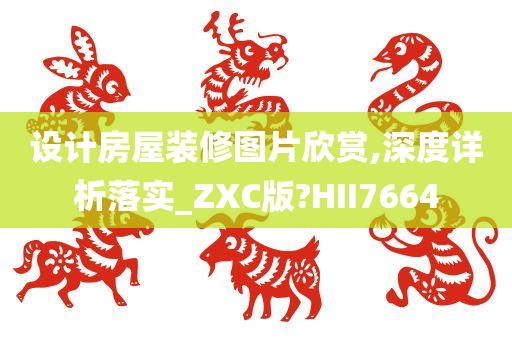 设计房屋装修图片欣赏,深度详析落实_ZXC版?HII7664