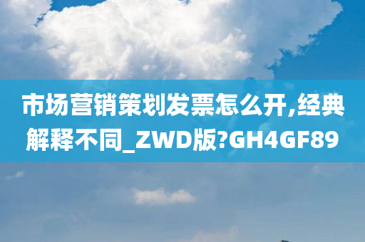 市场营销策划发票怎么开,经典解释不同_ZWD版?GH4GF89