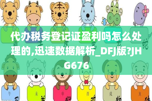 代办税务登记证盈利吗怎么处理的,迅速数据解析_DFJ版?JHG676