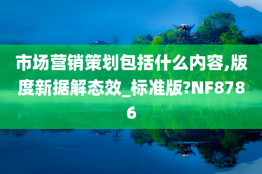 市场营销策划包括什么内容,版度新据解态效_标准版?NF8786