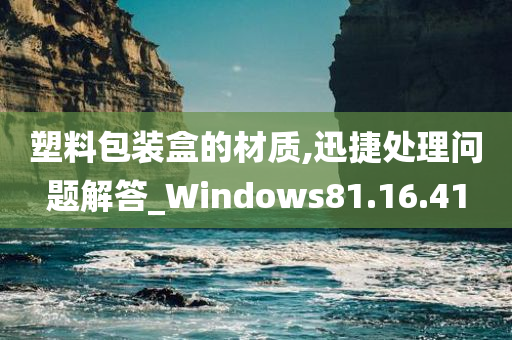 塑料包装盒的材质,迅捷处理问题解答_Windows81.16.41