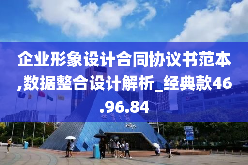 企业形象设计合同协议书范本,数据整合设计解析_经典款46.96.84