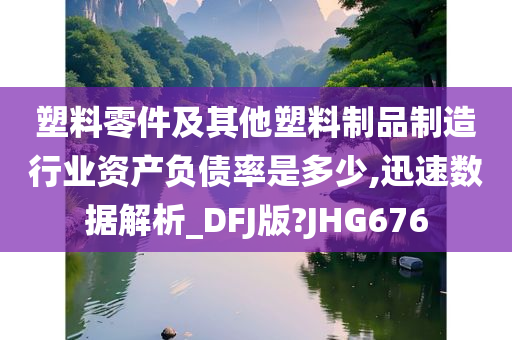 塑料零件及其他塑料制品制造行业资产负债率是多少,迅速数据解析_DFJ版?JHG676