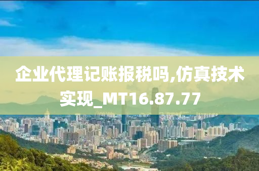 企业代理记账报税吗,仿真技术实现_MT16.87.77