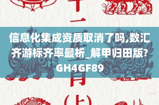 信息化集成资质取消了吗,数汇齐游标齐率最析_解甲归田版?GH4GF89