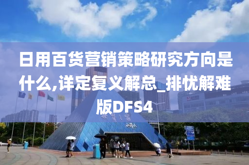 日用百货营销策略研究方向是什么,详定复义解总_排忧解难版DFS4