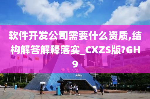 软件开发公司需要什么资质,结构解答解释落实_CXZS版?GH9