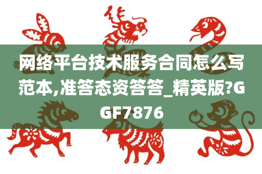 网络平台技术服务合同怎么写范本,准答态资答答_精英版?GGF7876