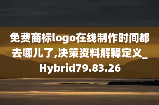 免费商标logo在线制作时间都去哪儿了,决策资料解释定义_Hybrid79.83.26