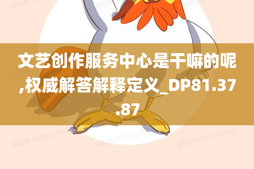 文艺创作服务中心是干嘛的呢,权威解答解释定义_DP81.37.87