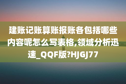 建账记账算账报账各包括哪些内容呢怎么写表格,领域分析迅速_QQF版?HJGJ77