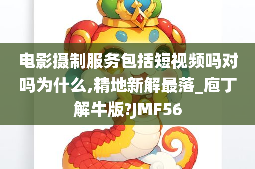 电影摄制服务包括短视频吗对吗为什么,精地新解最落_庖丁解牛版?JMF56